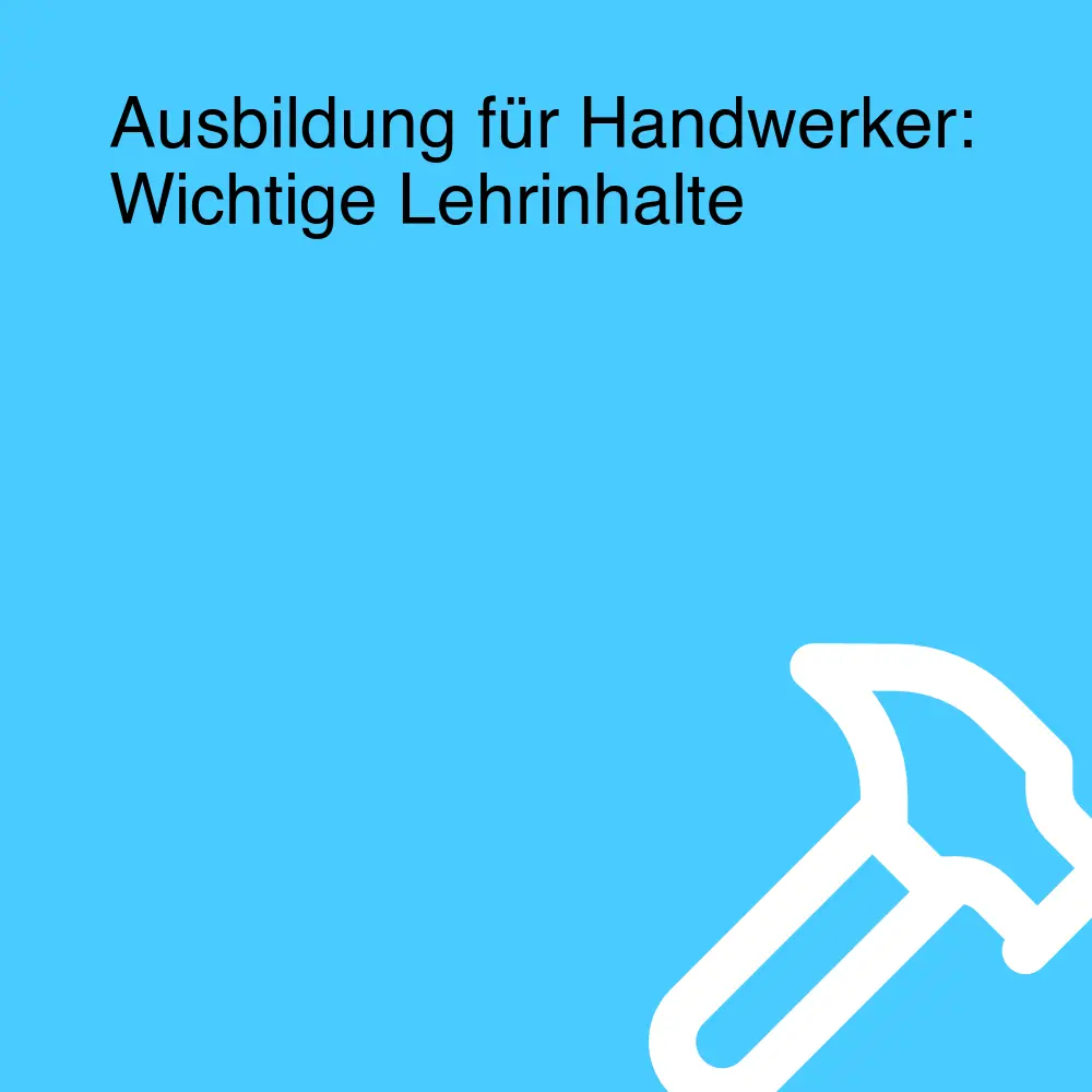 Ausbildung für Handwerker: Wichtige Lehrinhalte