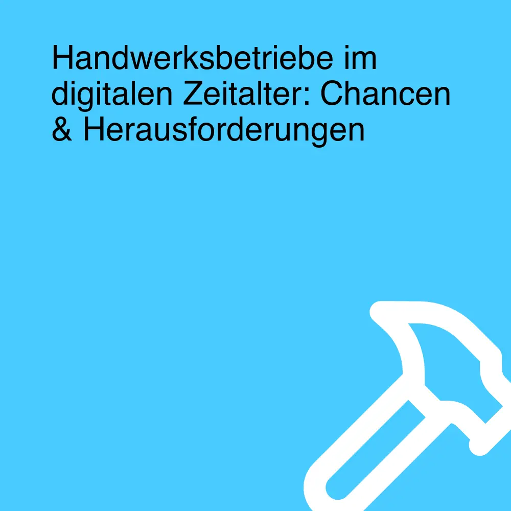 Handwerksbetriebe im digitalen Zeitalter: Chancen & Herausforderungen