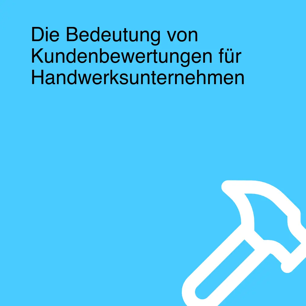 Die Bedeutung von Kundenbewertungen für Handwerksunternehmen