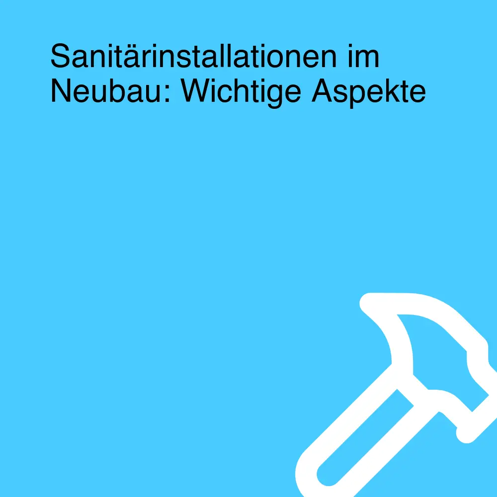 Sanitärinstallationen im Neubau: Wichtige Aspekte