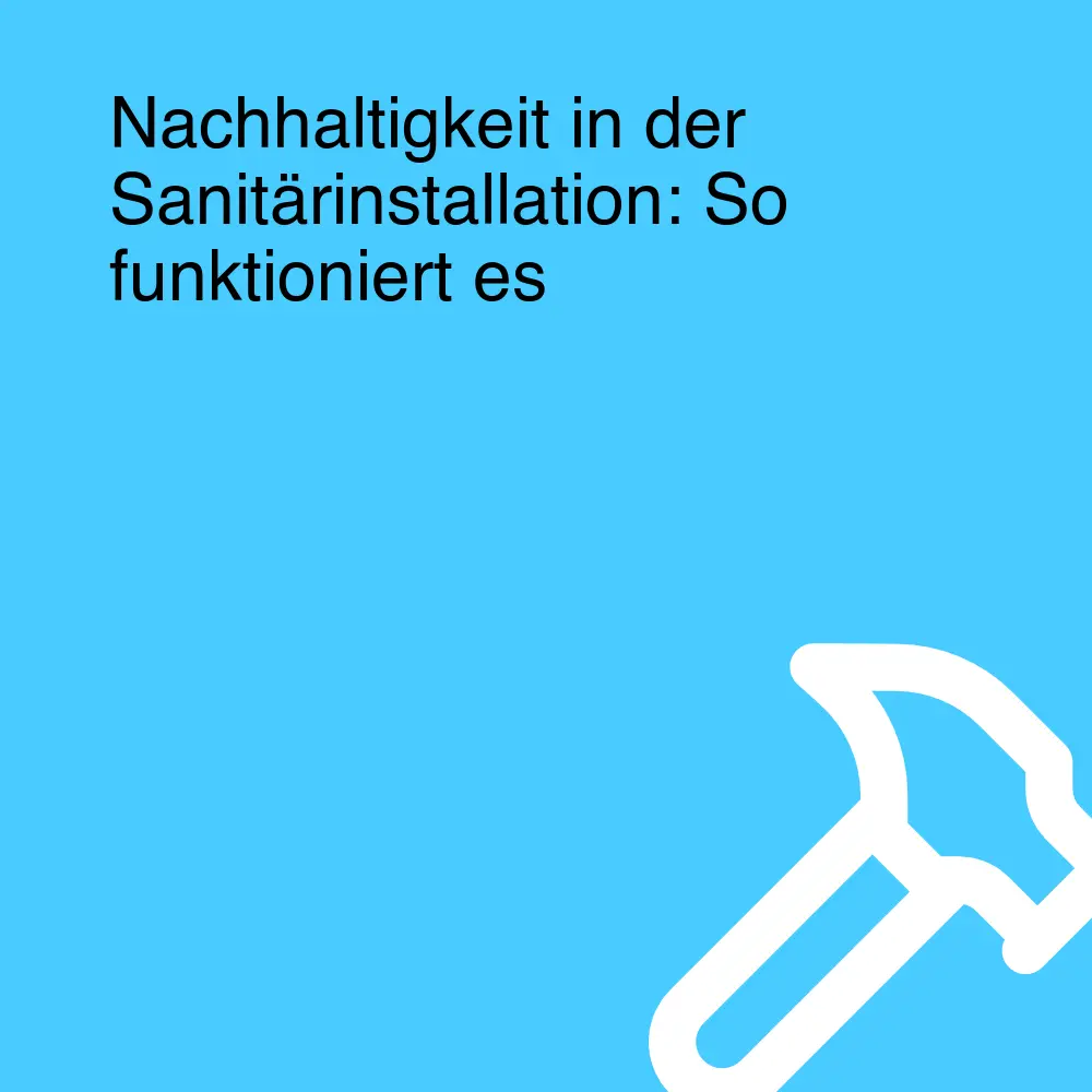 Nachhaltigkeit in der Sanitärinstallation: So funktioniert es