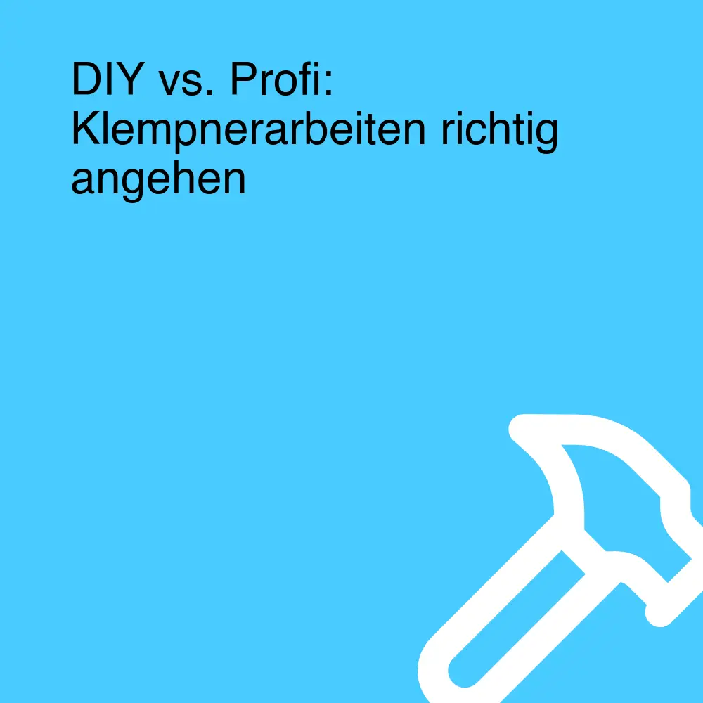 DIY vs. Profi: Klempnerarbeiten richtig angehen