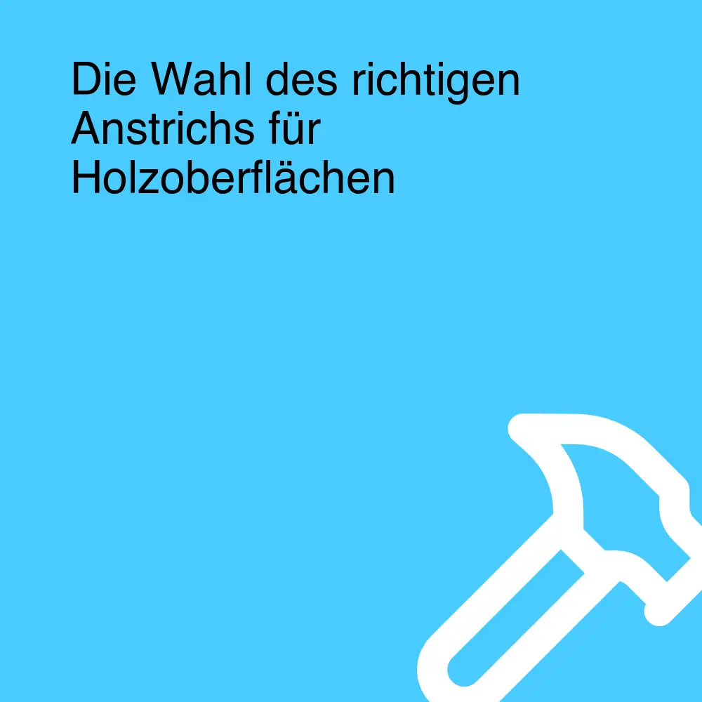 Die Wahl des richtigen Anstrichs für Holzoberflächen