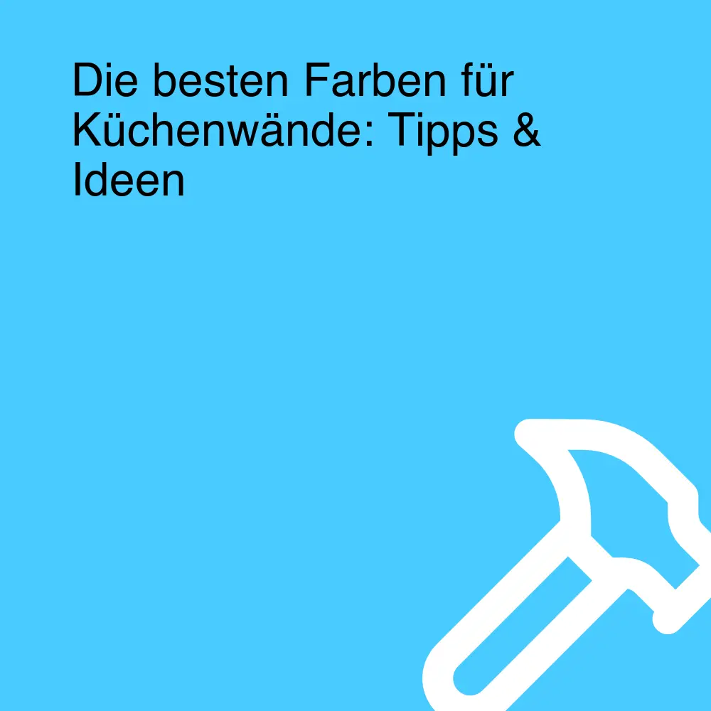 Die besten Farben für Küchenwände: Tipps & Ideen