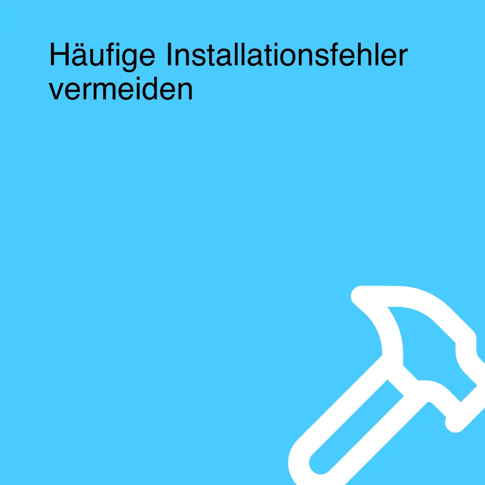 Häufige Installationsfehler vermeiden