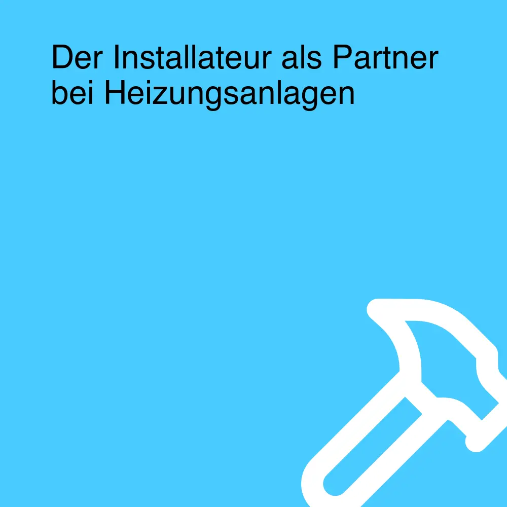 Der Installateur als Partner bei Heizungsanlagen