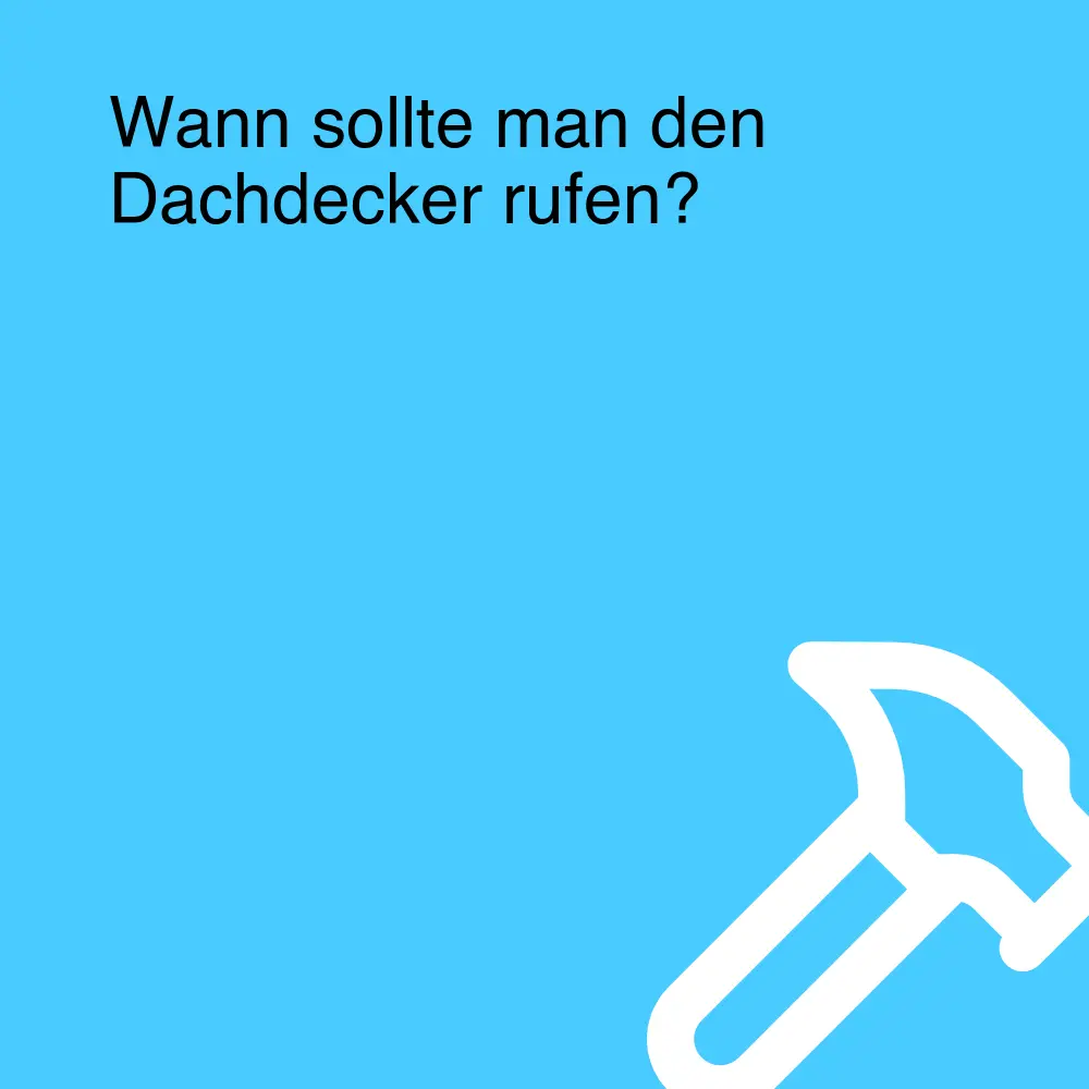 Wann sollte man den Dachdecker rufen?