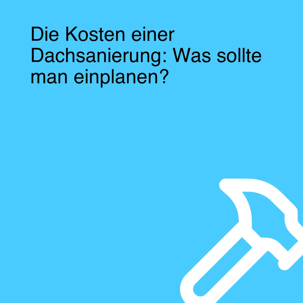 Die Kosten einer Dachsanierung: Was sollte man einplanen?