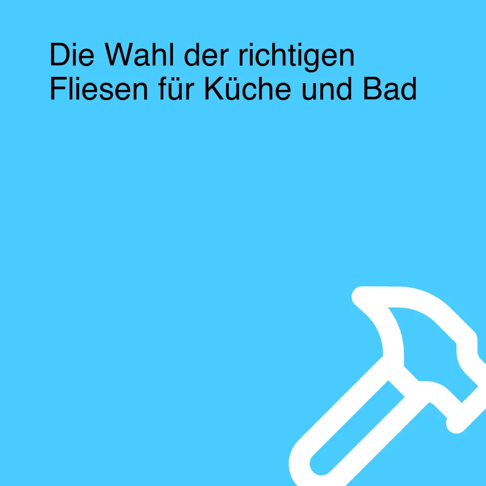 Die Wahl der richtigen Fliesen für Küche und Bad