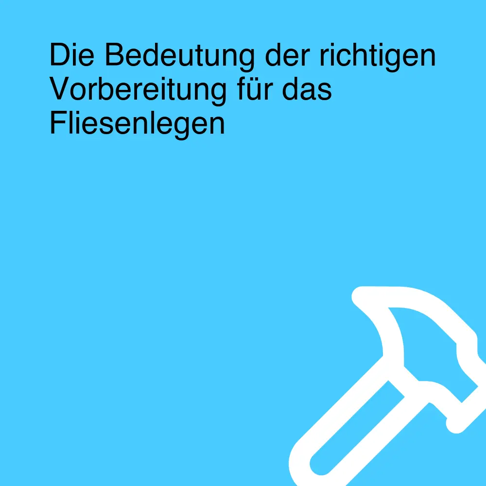 Die Bedeutung der richtigen Vorbereitung für das Fliesenlegen