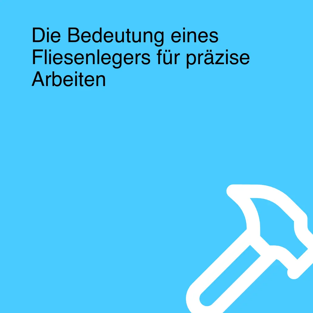 Die Bedeutung eines Fliesenlegers für präzise Arbeiten