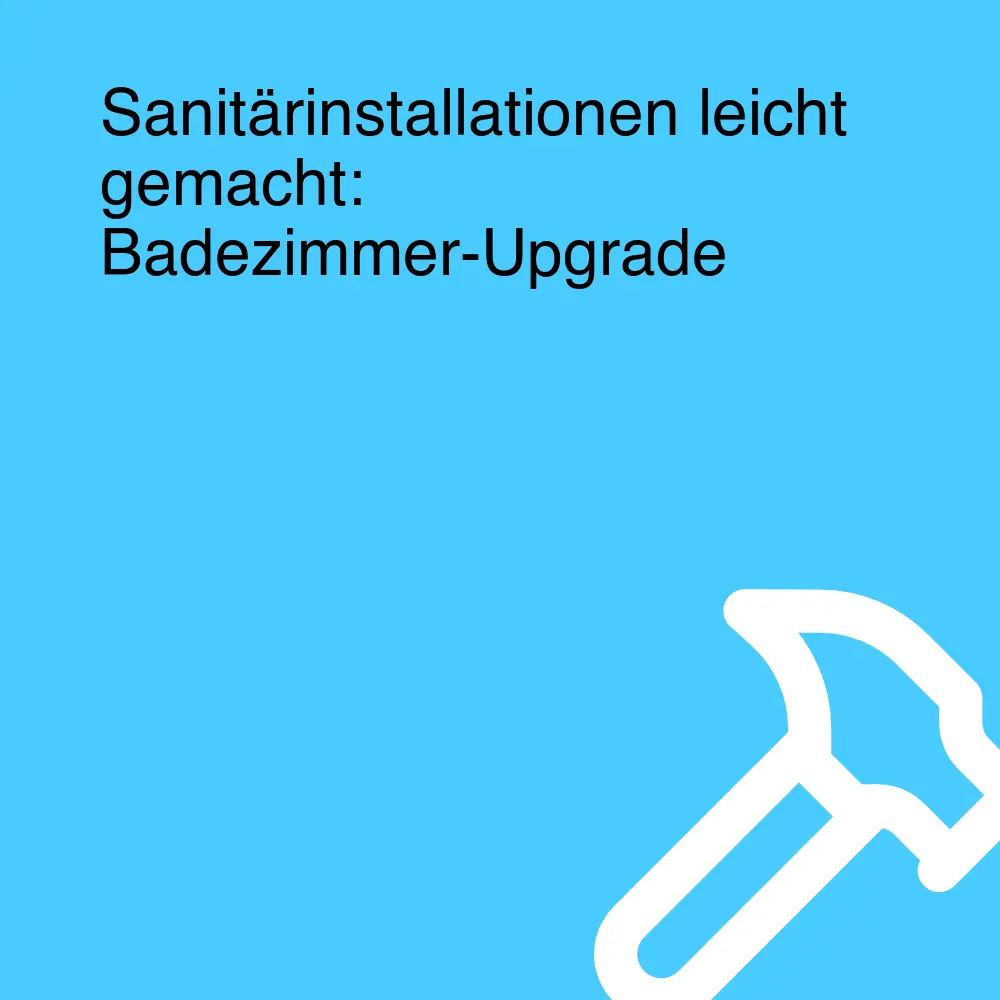 Sanitärinstallationen leicht gemacht: Badezimmer-Upgrade