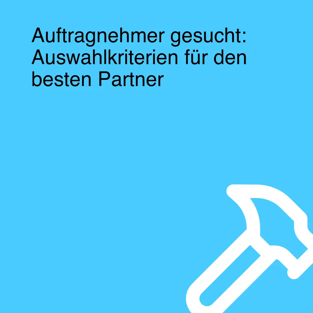 Auftragnehmer gesucht: Auswahlkriterien für den besten Partner