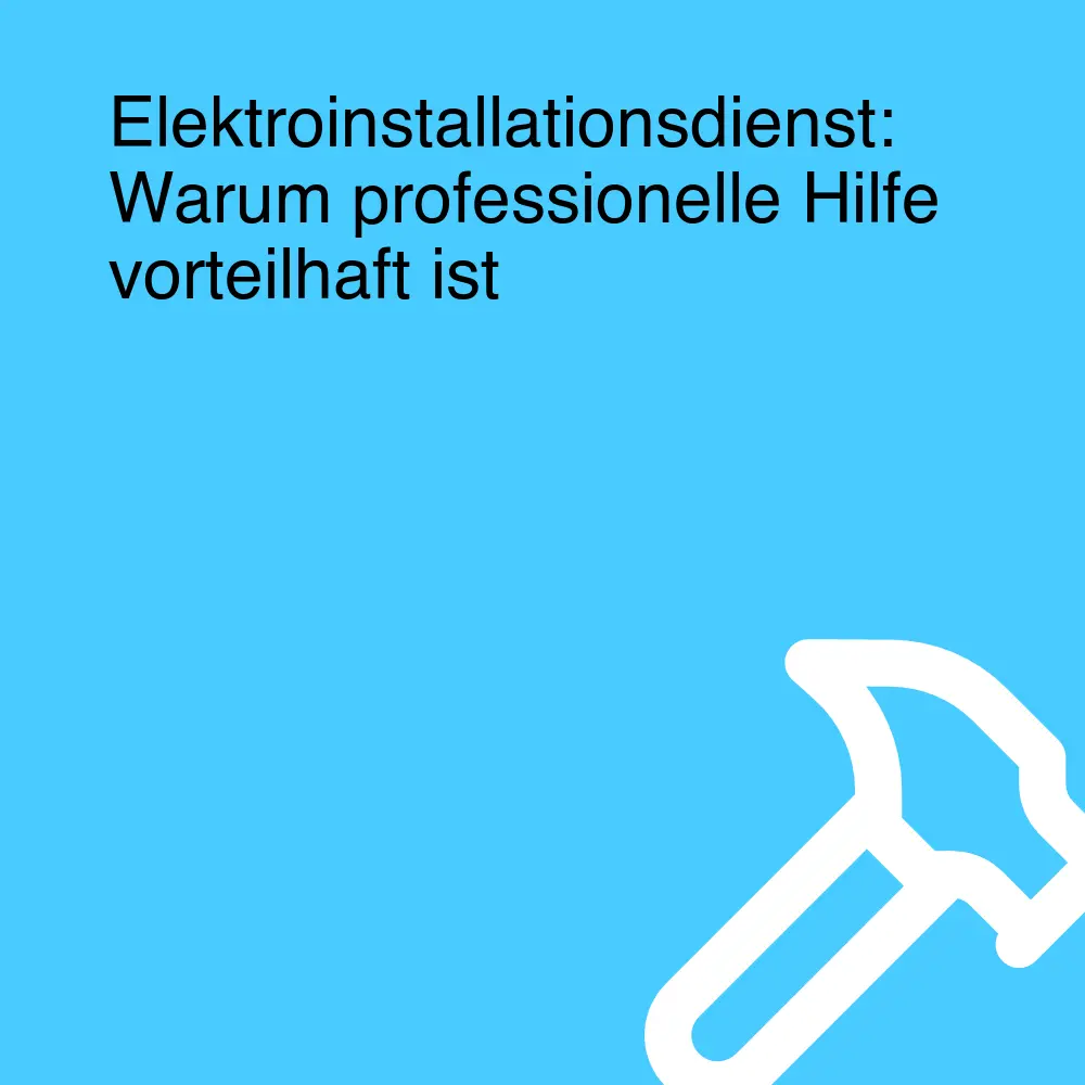 Elektroinstallationsdienst: Warum professionelle Hilfe vorteilhaft ist