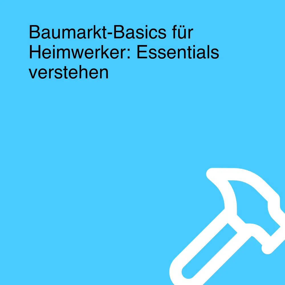 Baumarkt-Basics für Heimwerker: Essentials verstehen