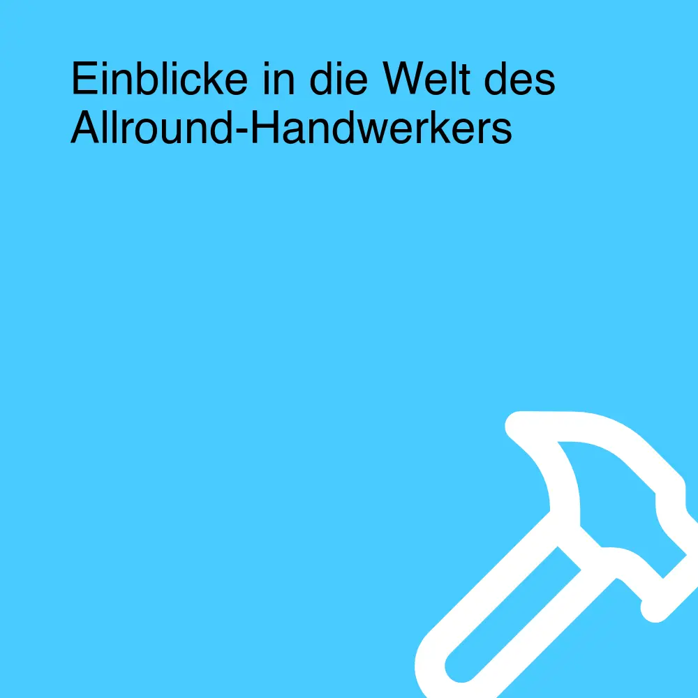 Einblicke in die Welt des Allround-Handwerkers