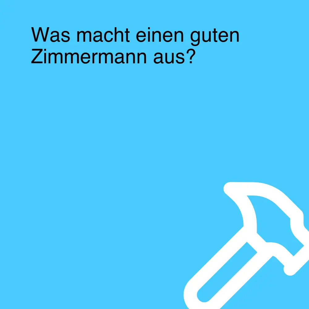 Was macht einen guten Zimmermann aus?