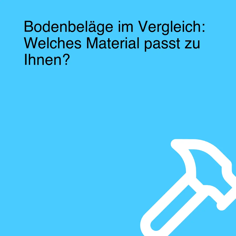 Bodenbeläge im Vergleich: Welches Material passt zu Ihnen?