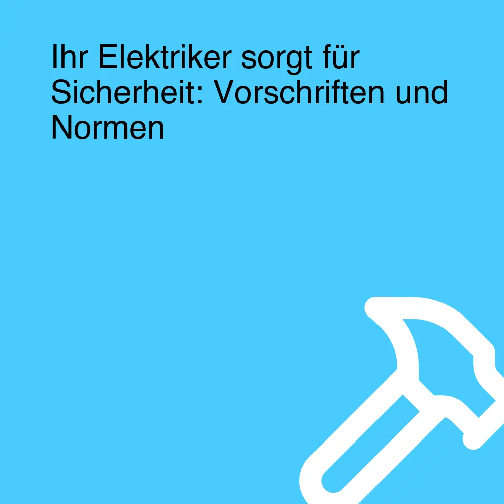 Ihr Elektriker sorgt für Sicherheit: Vorschriften und Normen