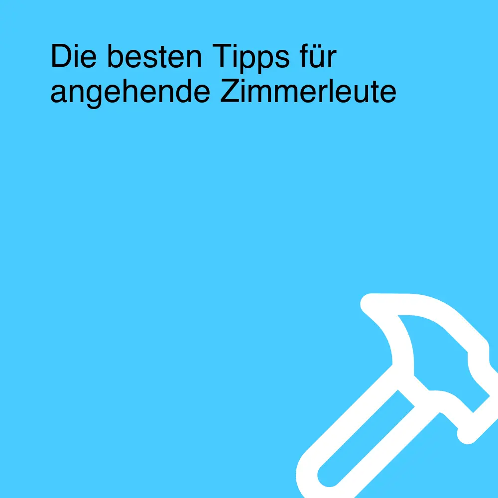 Die besten Tipps für angehende Zimmerleute Die besten Tipps für angehende Zimmerleute