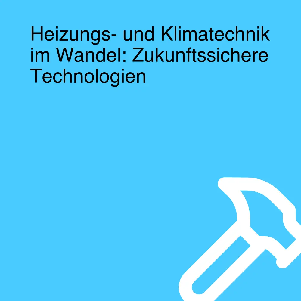 Heizungs- und Klimatechnik im Wandel: Zukunftssichere Technologien Heizungs- und Klimatechnik im Wandel: Zukunftssichere Technologien