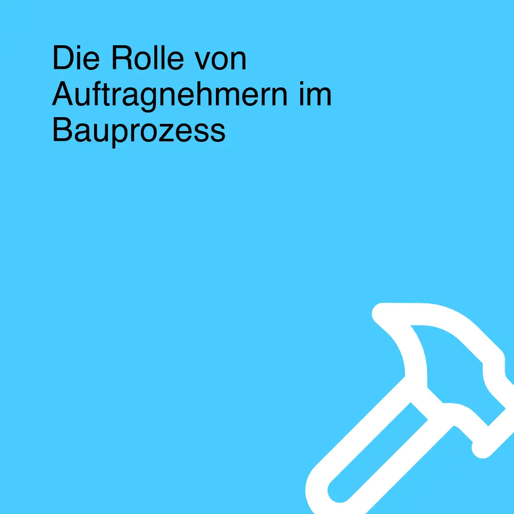 Die Rolle von Auftragnehmern im Bauprozess Die Rolle von Auftragnehmern im Bauprozess