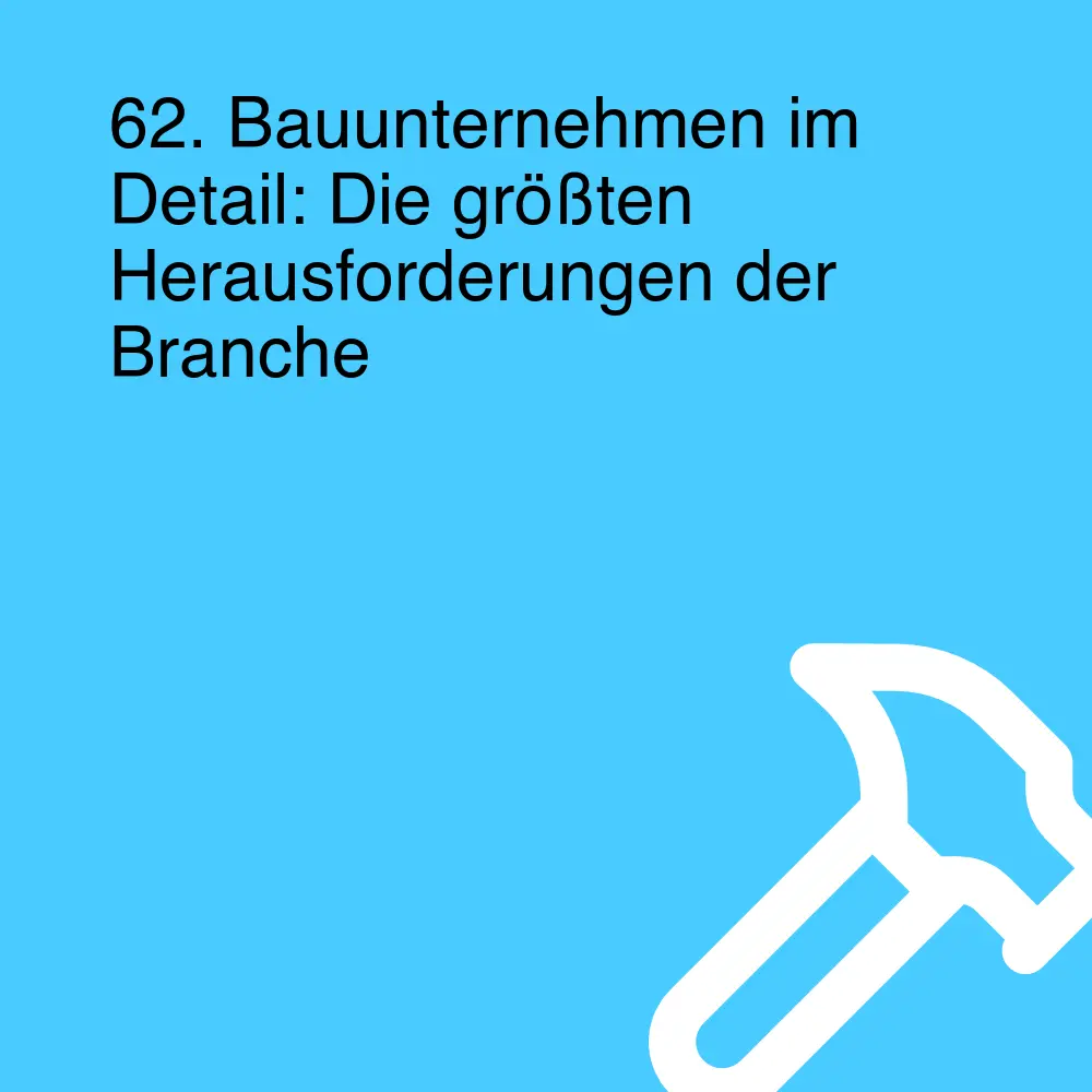 62. Bauunternehmen im Detail: Die größten Herausforderungen der Branche 62. Bauunternehmen im Detail: Die größten Herausforderungen der Branche