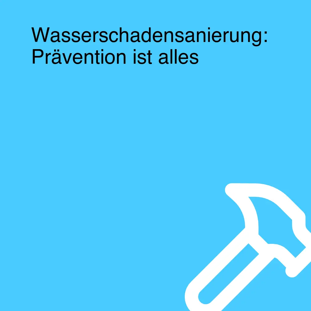 Wasserschadensanierung: Prävention ist alles