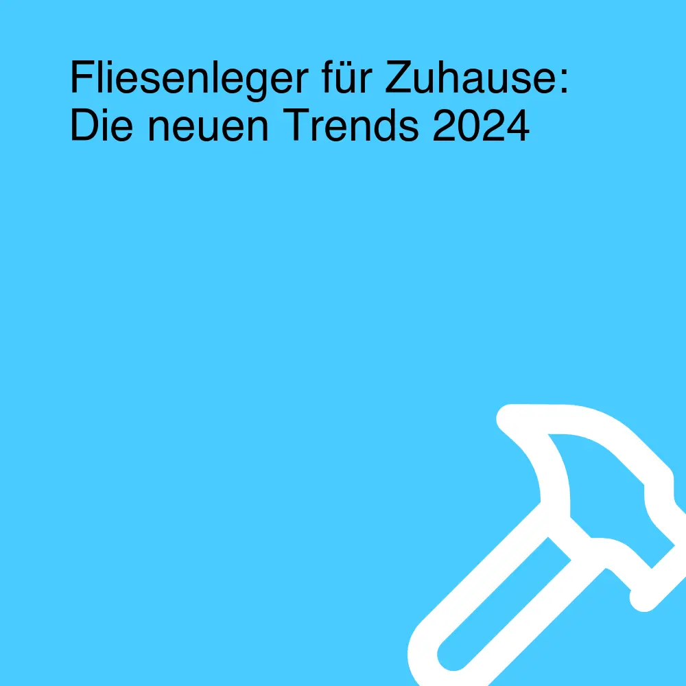 Fliesenleger für Zuhause: Die neuen Trends 2024