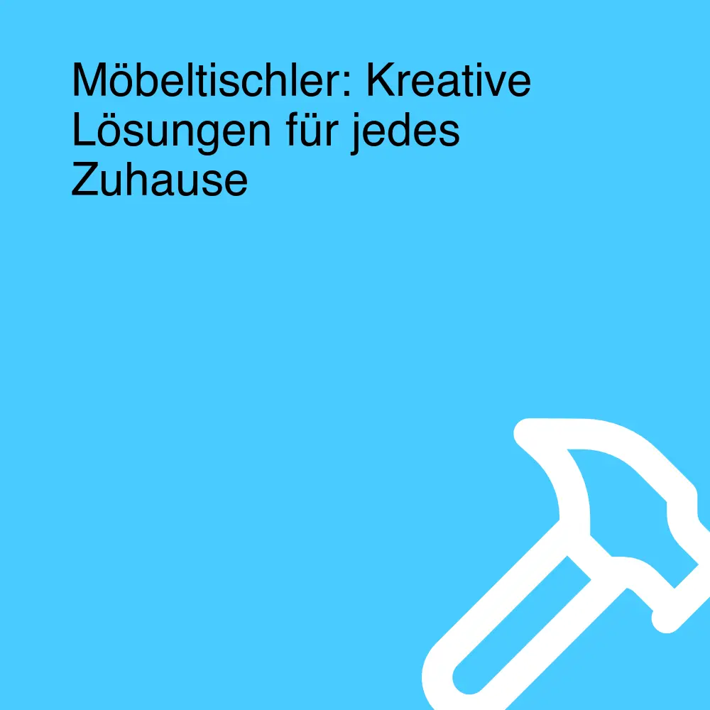 Möbeltischler: Kreative Lösungen für jedes Zuhause
