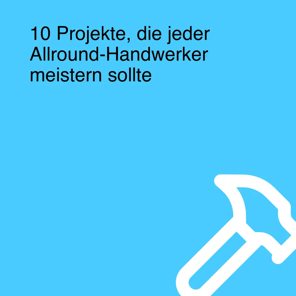10 Projekte, die jeder Allround-Handwerker meistern sollte