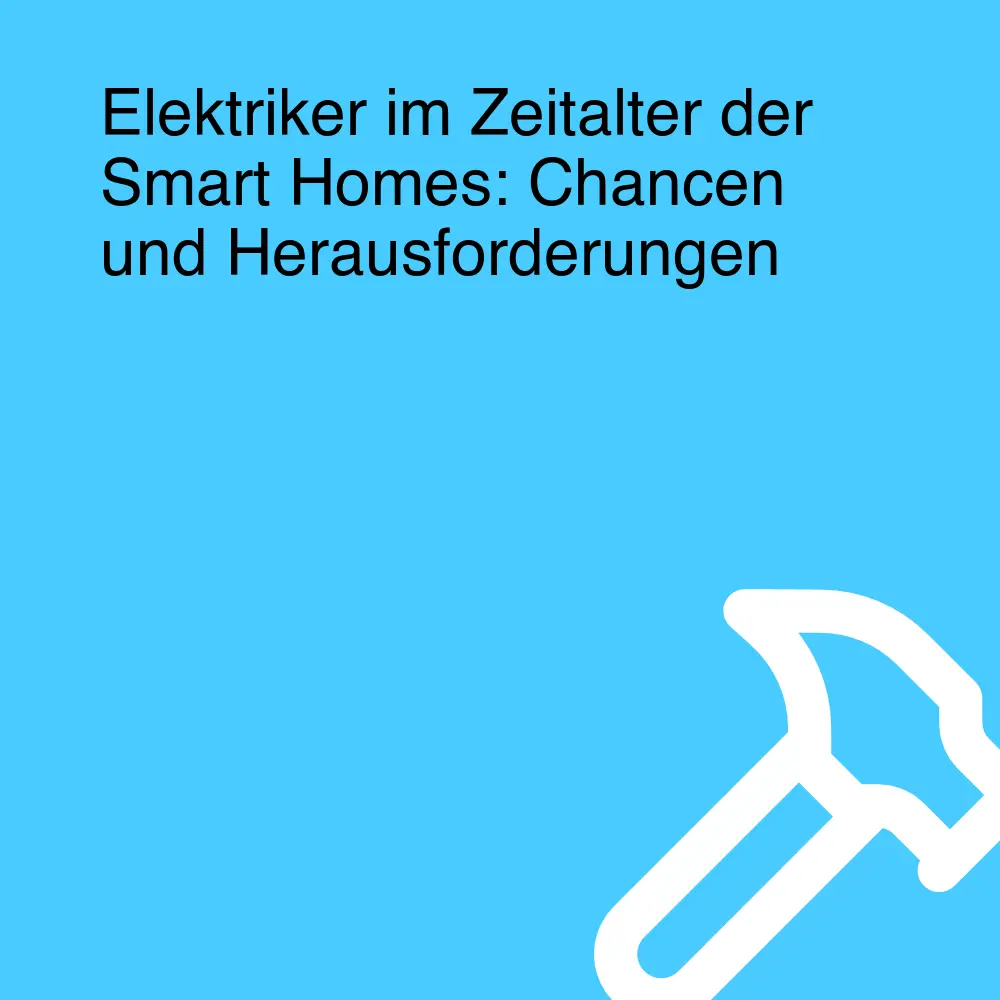 Elektriker im Zeitalter der Smart Homes: Chancen und Herausforderungen