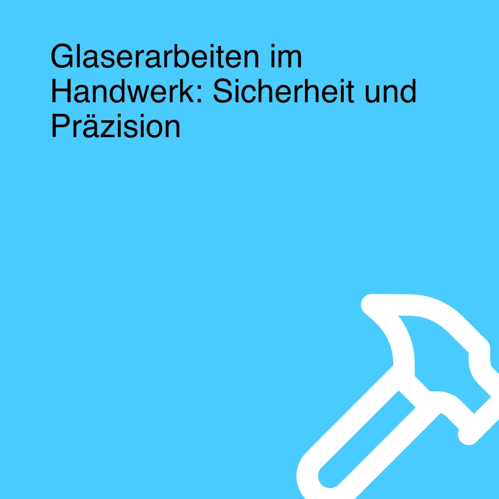 Glaserarbeiten im Handwerk: Sicherheit und Präzision
