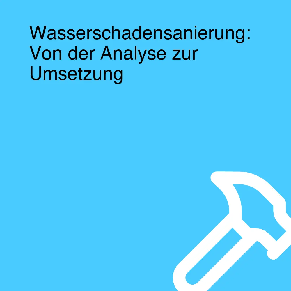 Wasserschadensanierung: Von der Analyse zur Umsetzung