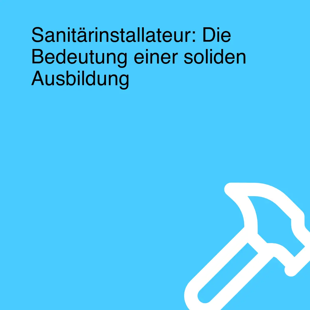 Sanitärinstallateur: Die Bedeutung einer soliden Ausbildung