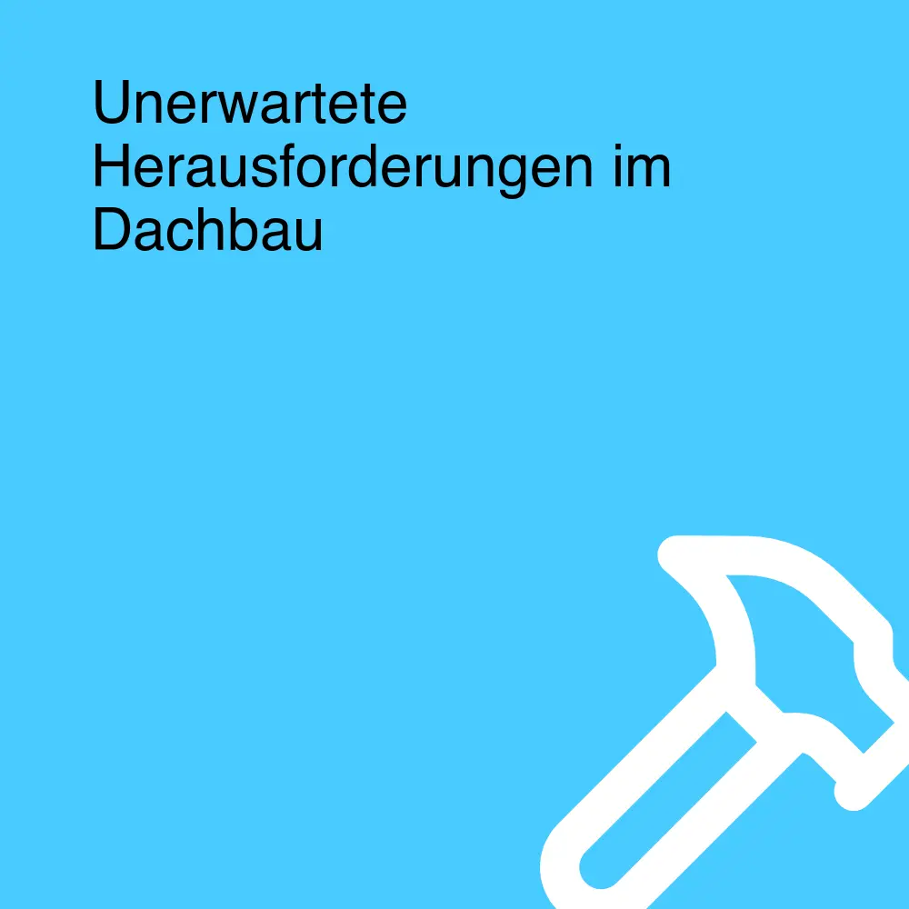 Unerwartete Herausforderungen im Dachbau