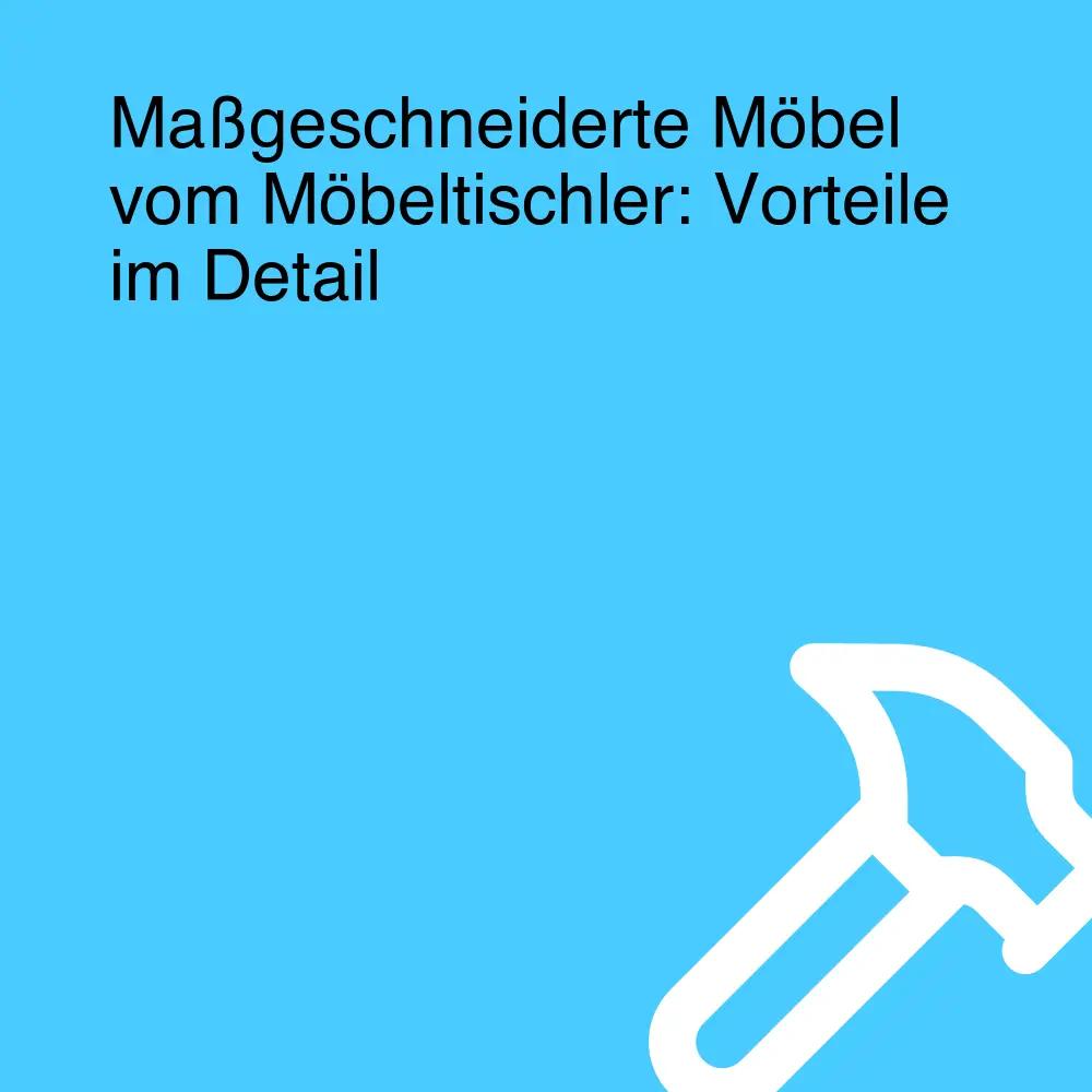 Maßgeschneiderte Möbel vom Möbeltischler: Vorteile im Detail