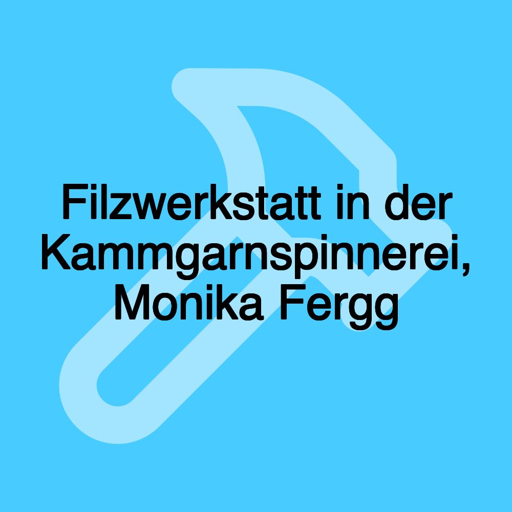 Filzwerkstatt in der Kammgarnspinnerei, Monika Fergg