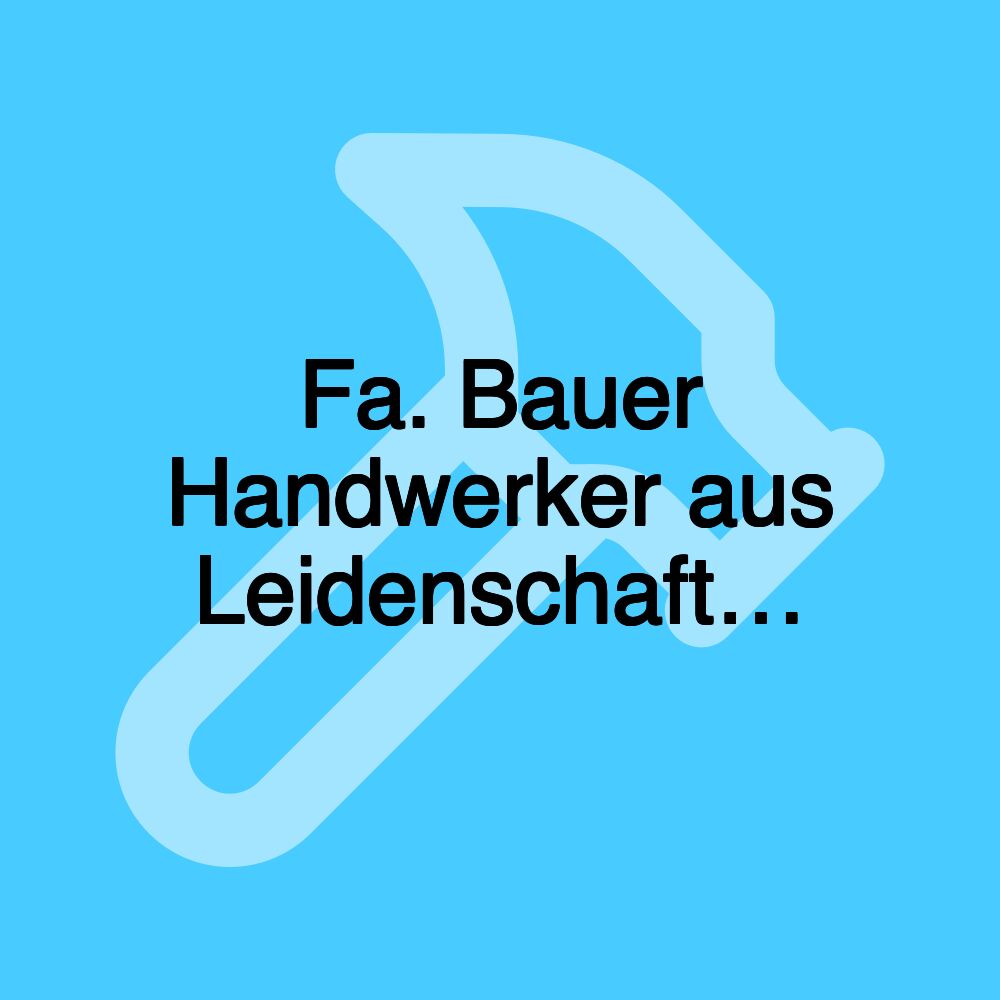 Fa. Bauer Handwerker aus Leidenschaft…