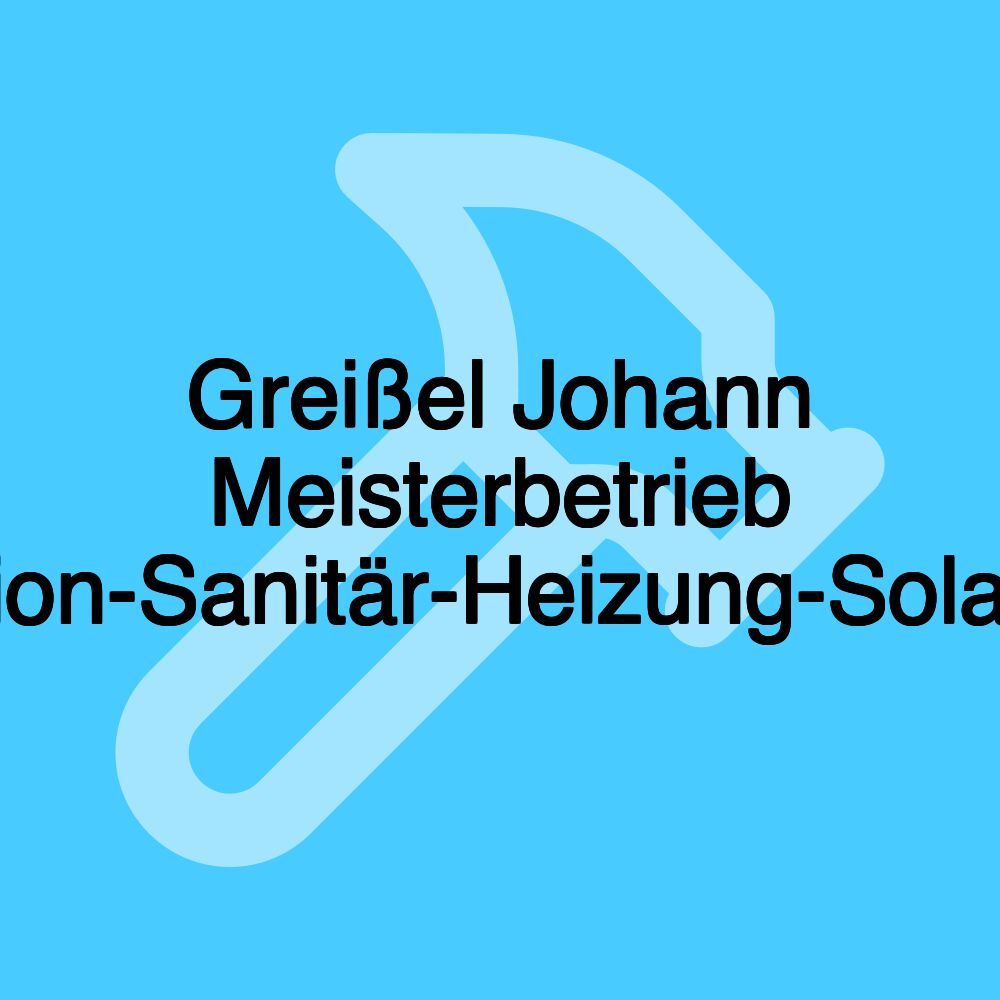 Greißel Johann Meisterbetrieb Installation-Sanitär-Heizung-Solartechnik