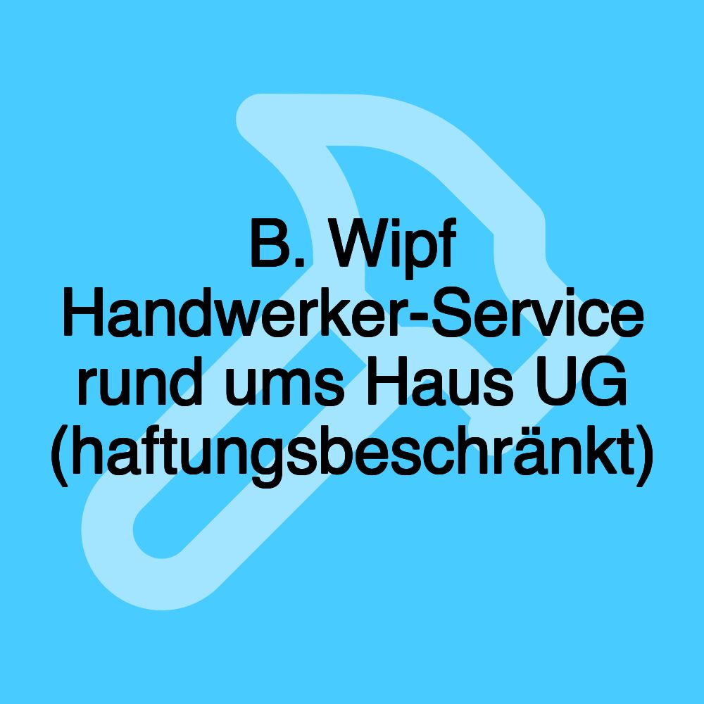 B. Wipf Handwerker-Service rund ums Haus UG (haftungsbeschränkt)