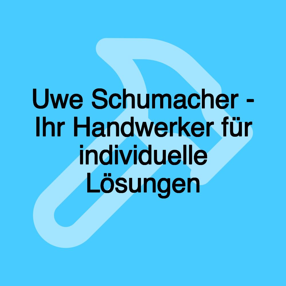 Uwe Schumacher - Ihr Handwerker für individuelle Lösungen