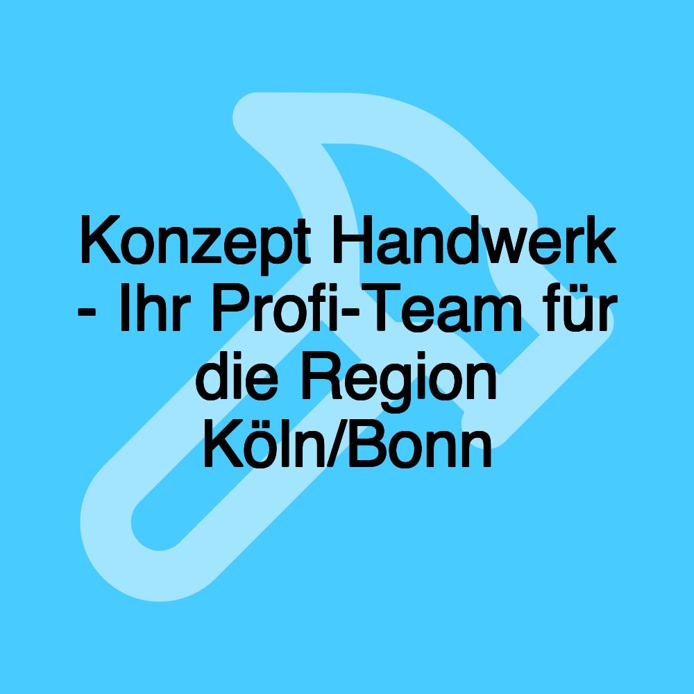 Konzept Handwerk - Ihr Profi-Team für die Region Köln/Bonn