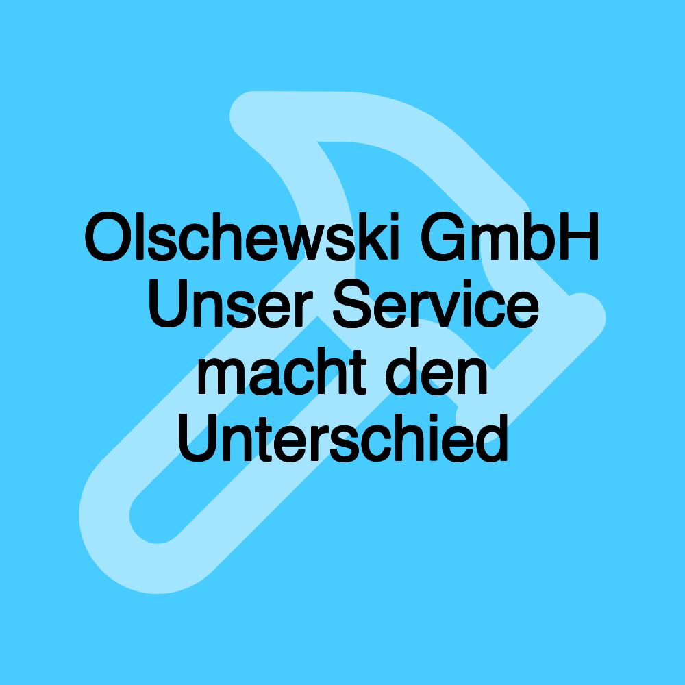 Olschewski GmbH Unser Service macht den Unterschied