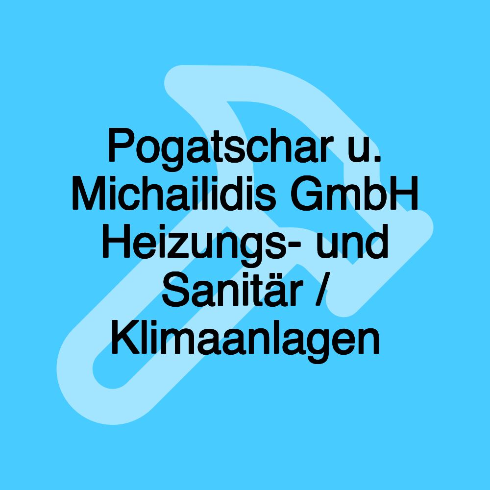 Pogatschar u. Michailidis GmbH Heizungs- und Sanitär / Klimaanlagen