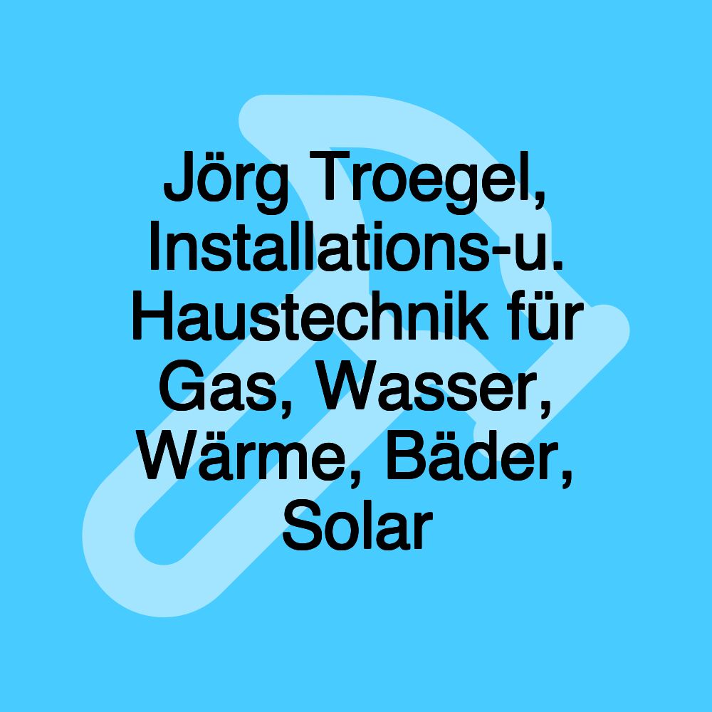 Jörg Troegel, Installations-u. Haustechnik für Gas, Wasser, Wärme, Bäder, Solar