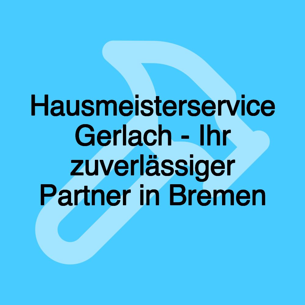 Hausmeisterservice Gerlach - Ihr zuverlässiger Partner in Bremen