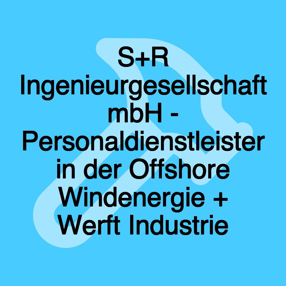 S+R Ingenieurgesellschaft mbH - Personaldienstleister in der Offshore Windenergie + Werft Industrie