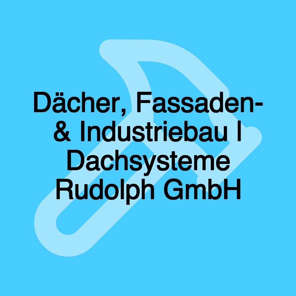 Dächer, Fassaden- & Industriebau | Dachsysteme Rudolph GmbH