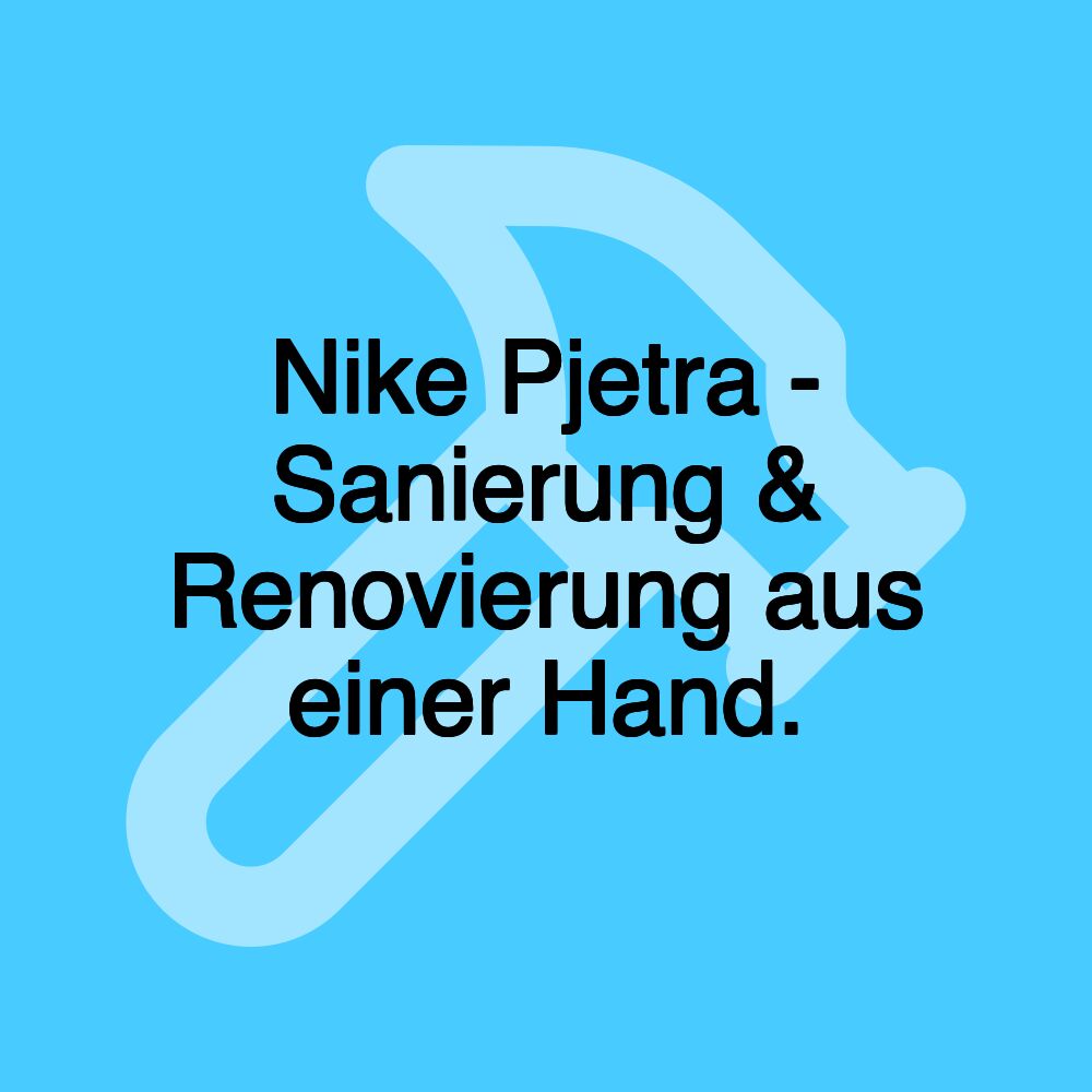 Nike Pjetra - Sanierung & Renovierung aus einer Hand.